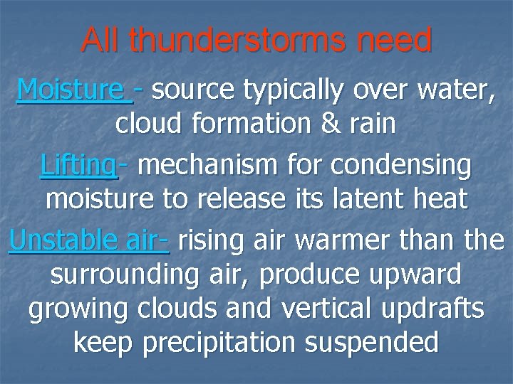 All thunderstorms need Moisture - source typically over water, cloud formation & rain Lifting-