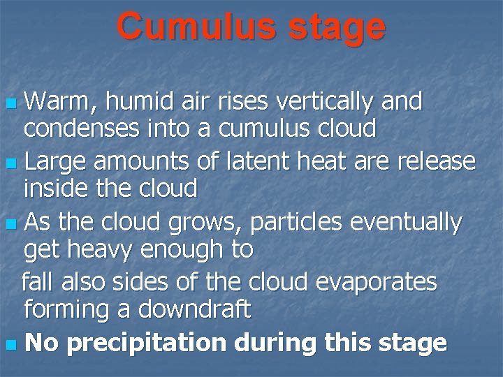 Cumulus stage Warm, humid air rises vertically and condenses into a cumulus cloud n