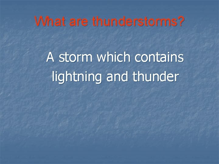 What are thunderstorms? A storm which contains lightning and thunder 