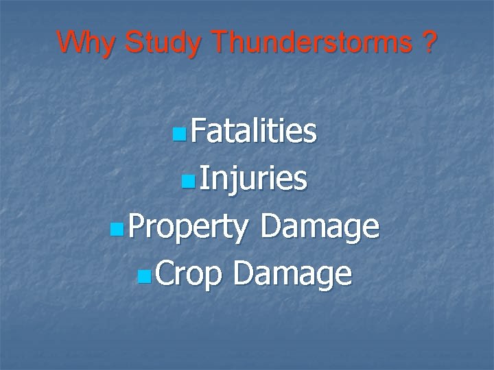 Why Study Thunderstorms ? n Fatalities n Injuries n Property Damage n Crop Damage