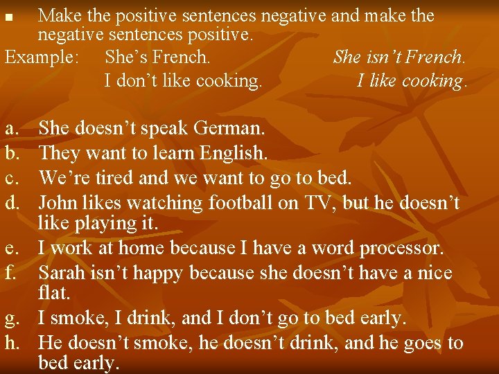 Make the positive sentences negative and make the negative sentences positive. Example: She’s French.