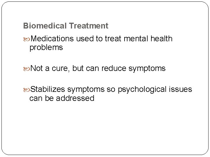 Biomedical Treatment Medications used to treat mental health problems Not a cure, but can