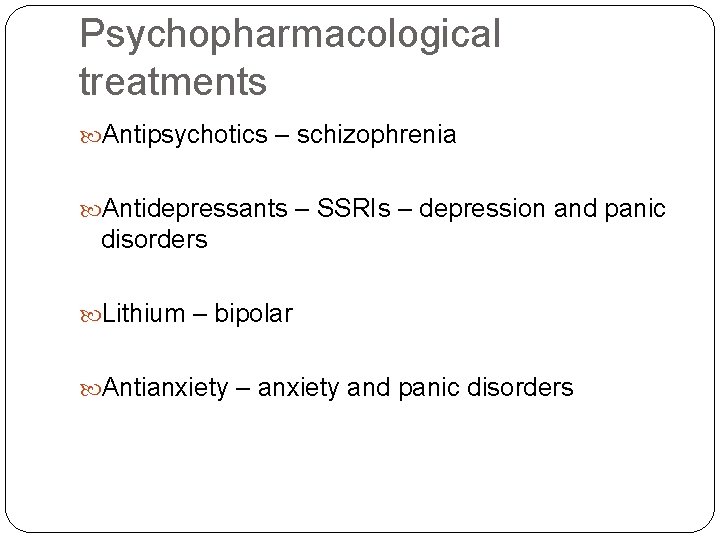 Psychopharmacological treatments Antipsychotics – schizophrenia Antidepressants – SSRIs – depression and panic disorders Lithium