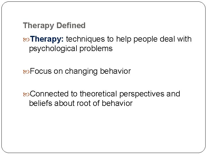 Therapy Defined Therapy: techniques to help people deal with psychological problems Focus on changing