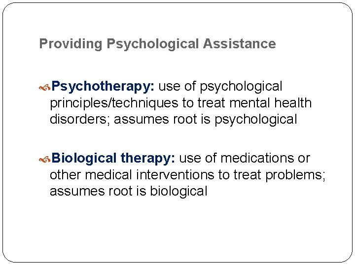 Providing Psychological Assistance Psychotherapy: use of psychological principles/techniques to treat mental health disorders; assumes