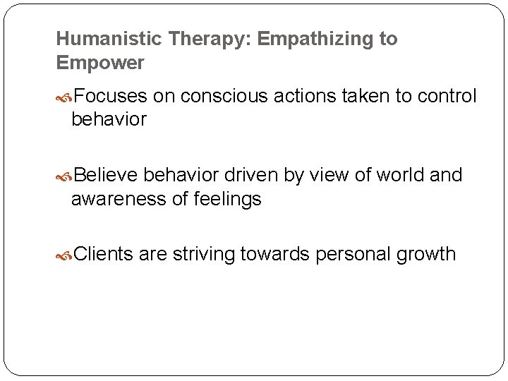 Humanistic Therapy: Empathizing to Empower Focuses on conscious actions taken to control behavior Believe