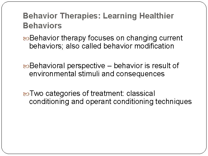 Behavior Therapies: Learning Healthier Behaviors Behavior therapy focuses on changing current behaviors; also called