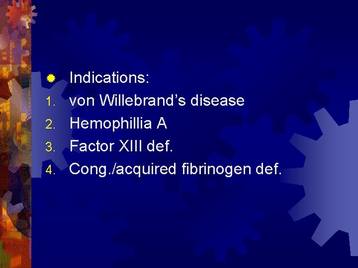 ® 1. 2. 3. 4. Indications: von Willebrand’s disease Hemophillia A Factor XIII def.