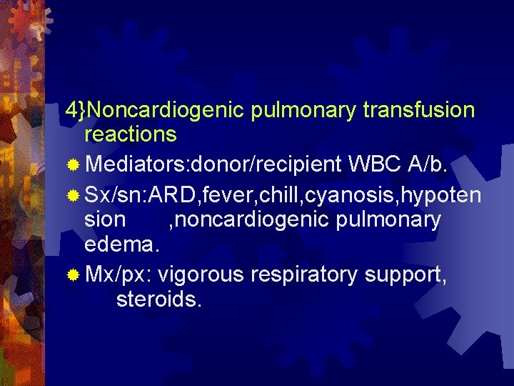 4}Noncardiogenic pulmonary transfusion reactions ® Mediators: donor/recipient WBC A/b. ® Sx/sn: ARD, fever, chill,