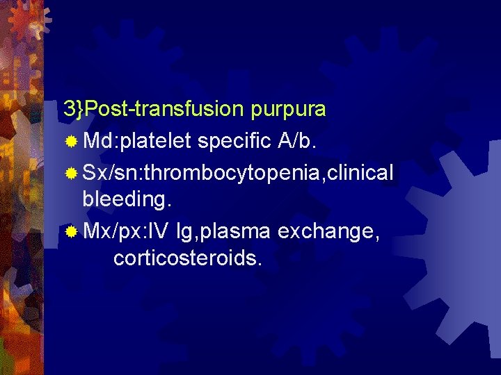 3}Post-transfusion purpura ® Md: platelet specific A/b. ® Sx/sn: thrombocytopenia, clinical bleeding. ® Mx/px:
