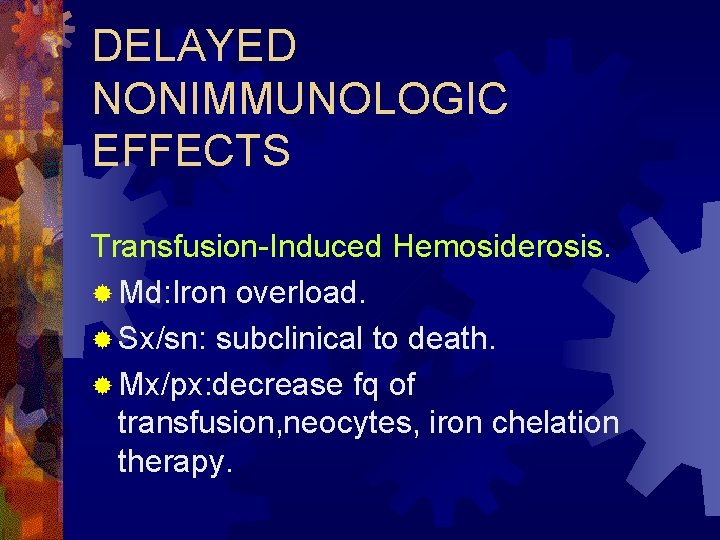 DELAYED NONIMMUNOLOGIC EFFECTS Transfusion-Induced Hemosiderosis. ® Md: Iron overload. ® Sx/sn: subclinical to death.