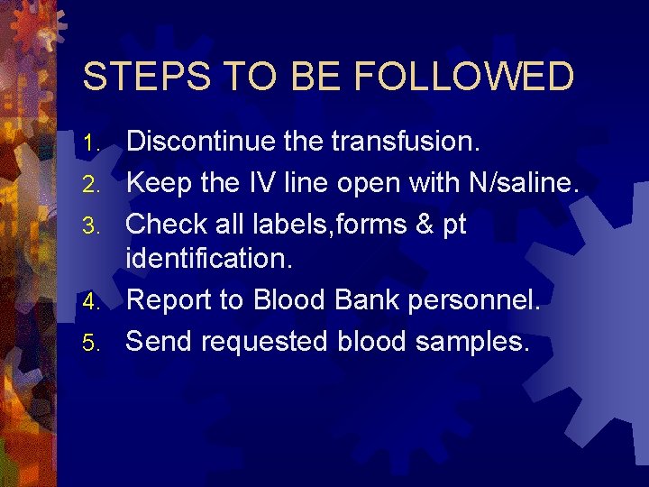 STEPS TO BE FOLLOWED 1. 2. 3. 4. 5. Discontinue the transfusion. Keep the