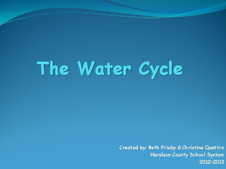 The Water Cycle Created by: Beth Frisby & Christina Quattro Haralson County School System