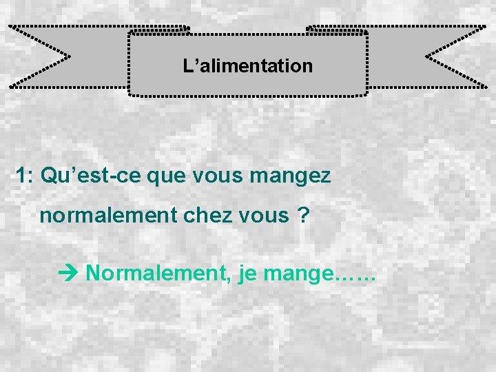 L’alimentation 1: Qu’est-ce que vous mangez normalement chez vous ? Normalement, je mange…… 