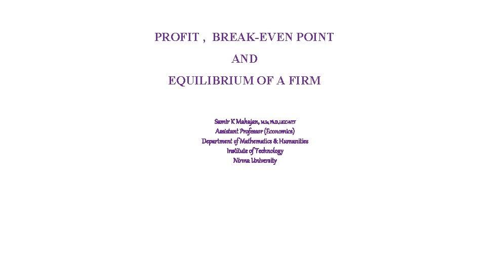 PROFIT , BREAK-EVEN POINT AND EQUILIBRIUM OF A FIRM Samir K Mahajan, M. Sc,
