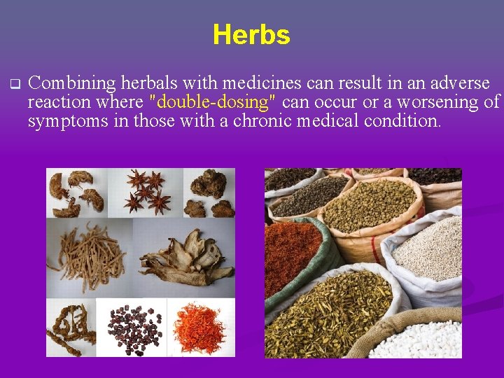 Herbs q Combining herbals with medicines can result in an adverse reaction where "double-dosing" Herbs q Combining herbals with medicines can result in an adverse reaction where "double-dosing"