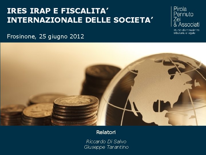 IRES IRAP E FISCALITA’ INTERNAZIONALE DELLE SOCIETA’ Frosinone, 25 giugno 2012 Relatori Nome relatore