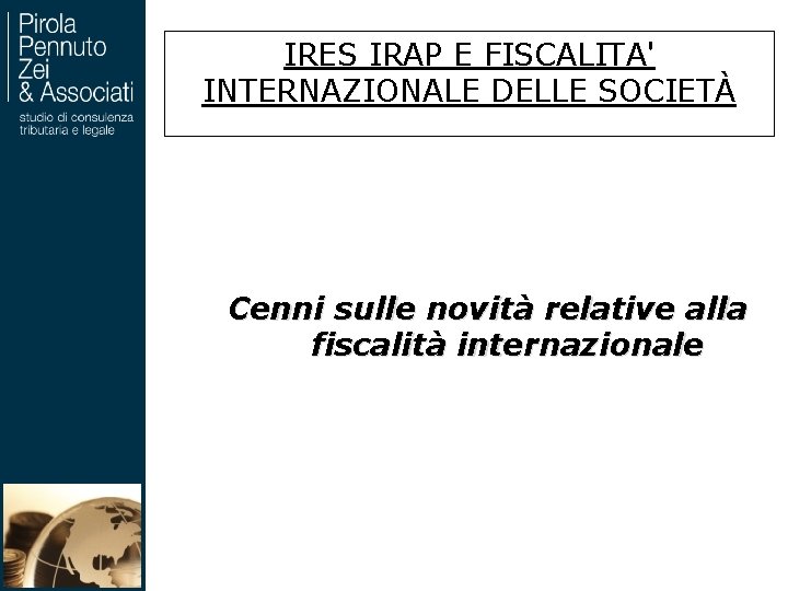 IRES IRAP E FISCALITA' INTERNAZIONALE DELLE SOCIETÀ Cenni sulle novità relative alla fiscalità internazionale