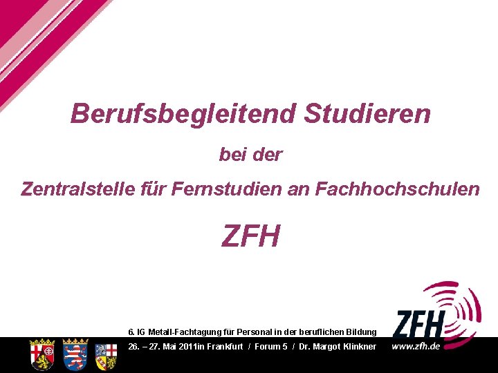 Berufsbegleitend Studieren bei der Zentralstelle für Fernstudien an Fachhochschulen ZFH 6. IG Metall-Fachtagung für