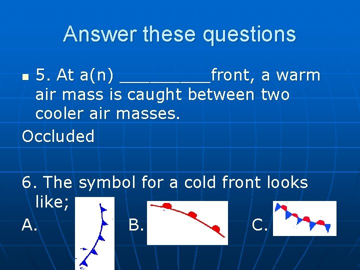 Answer these questions 5. At a(n) _____front, a warm air mass is caught between