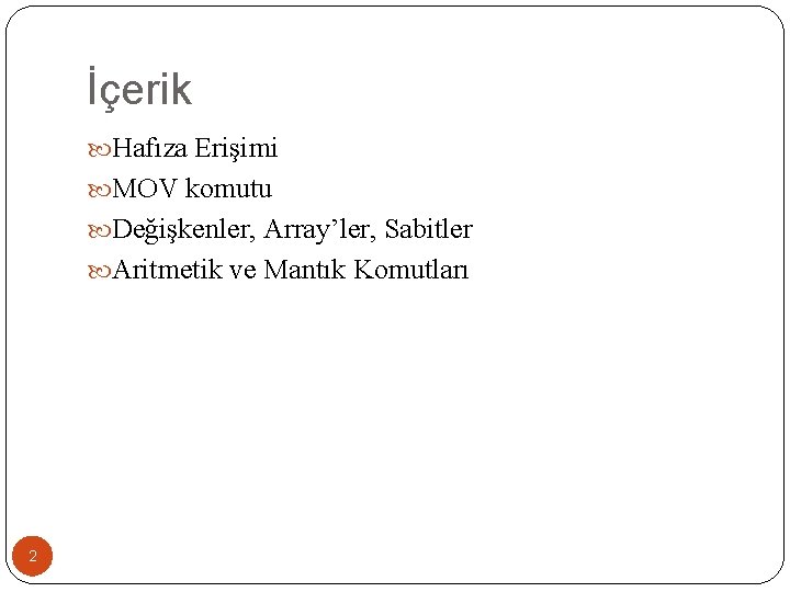 İçerik Hafıza Erişimi MOV komutu Değişkenler, Array’ler, Sabitler Aritmetik ve Mantık Komutları 2 