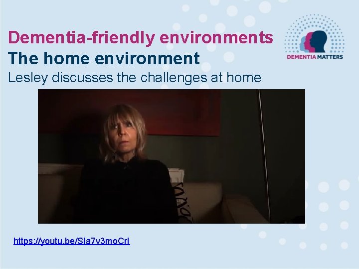 Dementia-friendly environments The home environment Lesley discusses the challenges at home https: //youtu. be/SIa