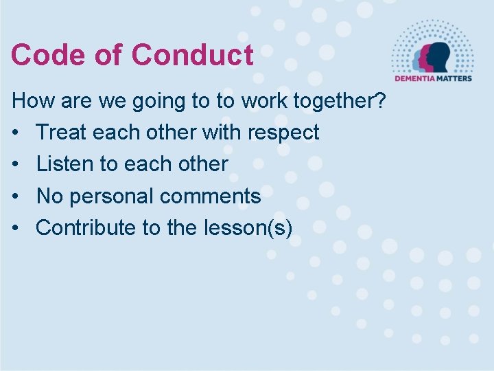Code of Conduct How are we going to to work together? • Treat each