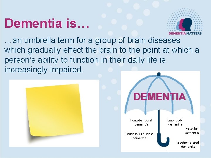 Dementia is… …an umbrella term for a group of brain diseases which gradually effect