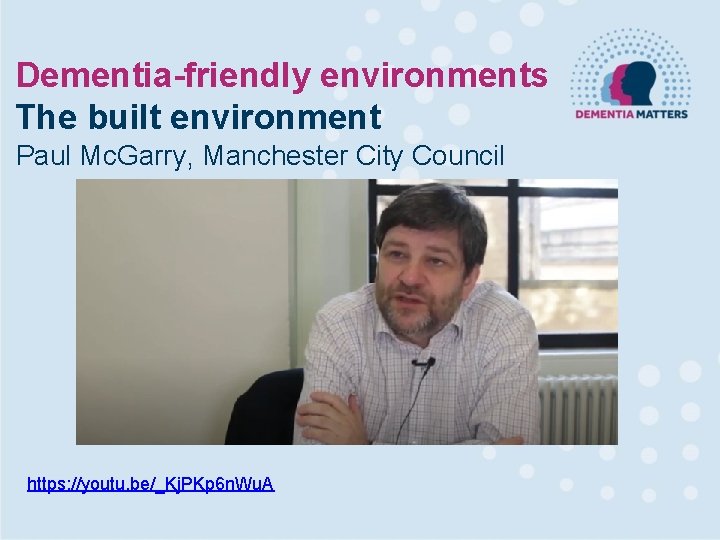 Dementia-friendly environments The built environment Paul Mc. Garry, Manchester City Council https: //youtu. be/_Kj.