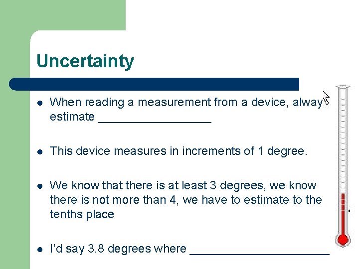 Uncertainty l When reading a measurement from a device, always estimate _________ l This
