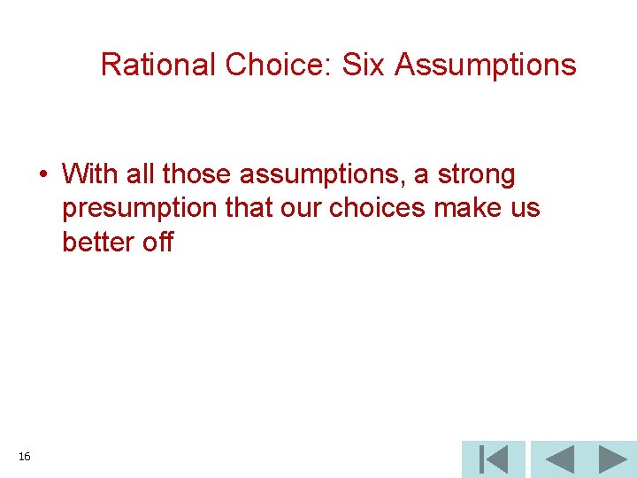 Rational Choice: Six Assumptions • With all those assumptions, a strong presumption that our