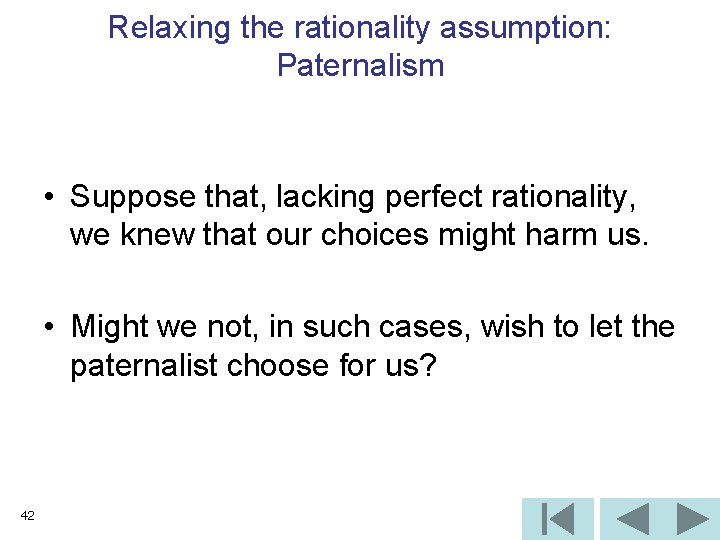 Relaxing the rationality assumption: Paternalism • Suppose that, lacking perfect rationality, we knew that
