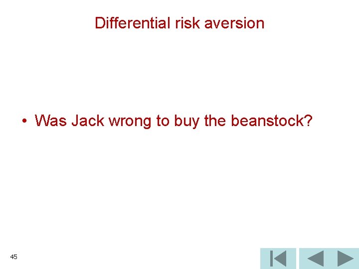 Differential risk aversion • Was Jack wrong to buy the beanstock? 45 