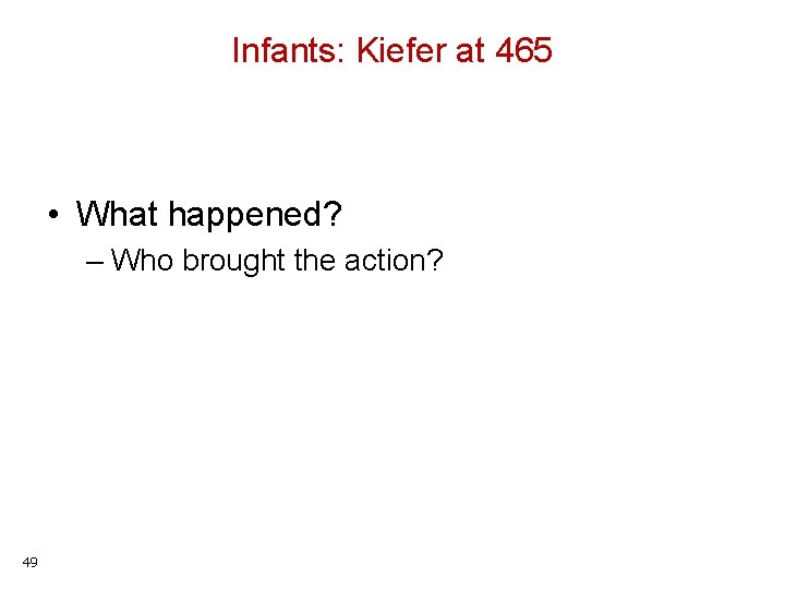 Infants: Kiefer at 465 • What happened? – Who brought the action? 49 
