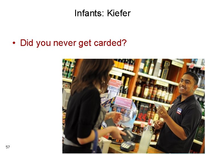 Infants: Kiefer • Did you never get carded? 57 