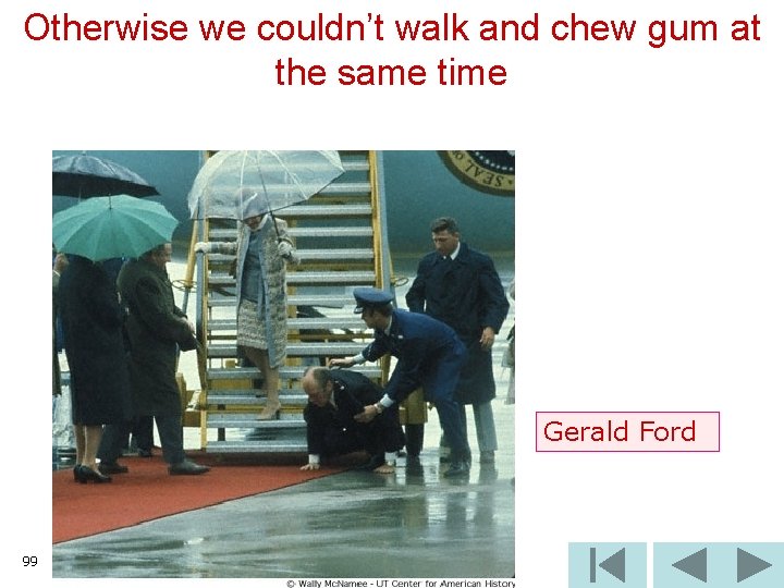 Otherwise we couldn’t walk and chew gum at the same time Gerald Ford 99
