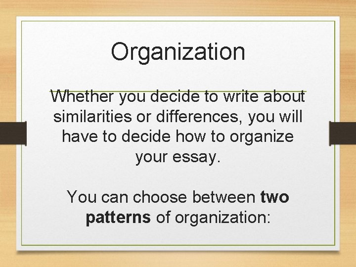 Organization Whether you decide to write about similarities or differences, you will have to