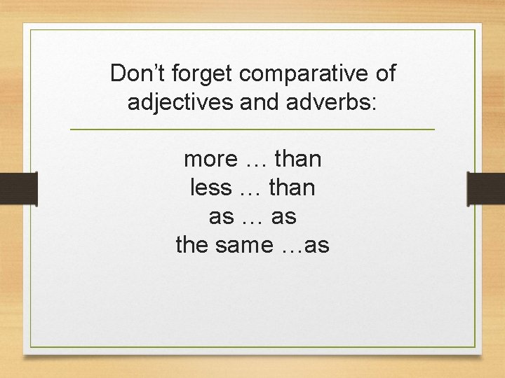 Don’t forget comparative of adjectives and adverbs: more … than less … than as