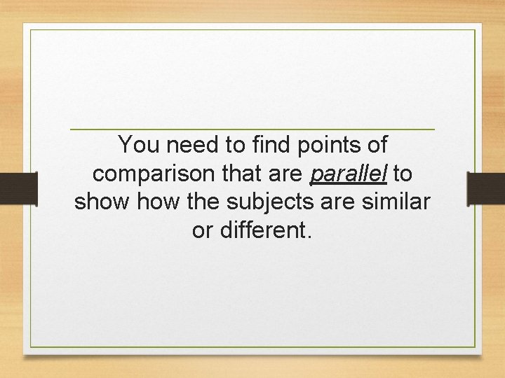 You need to find points of comparison that are parallel to show the subjects