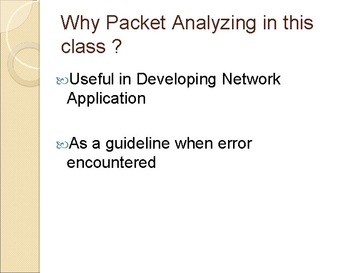 Why Packet Analyzing in this class ? Useful in Developing Network Application As a