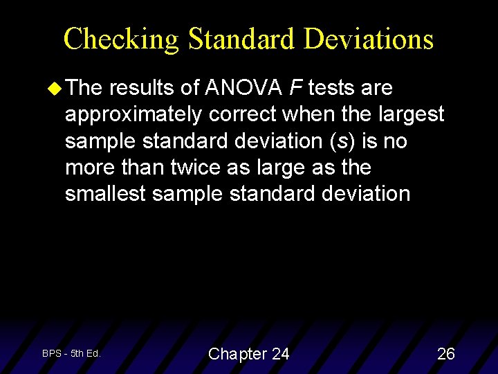 Checking Standard Deviations u The results of ANOVA F tests are approximately correct when