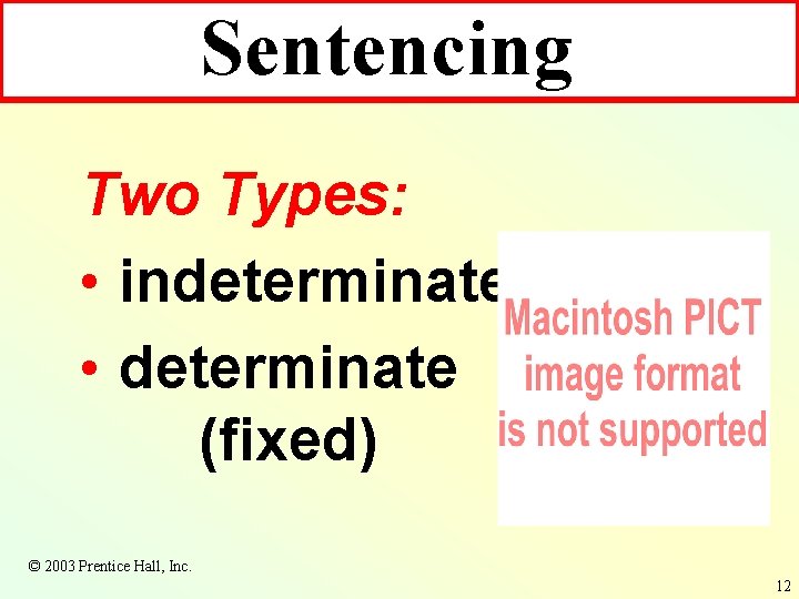 Sentencing Two Types: • indeterminate • determinate (fixed) © 2003 Prentice Hall, Inc. 12