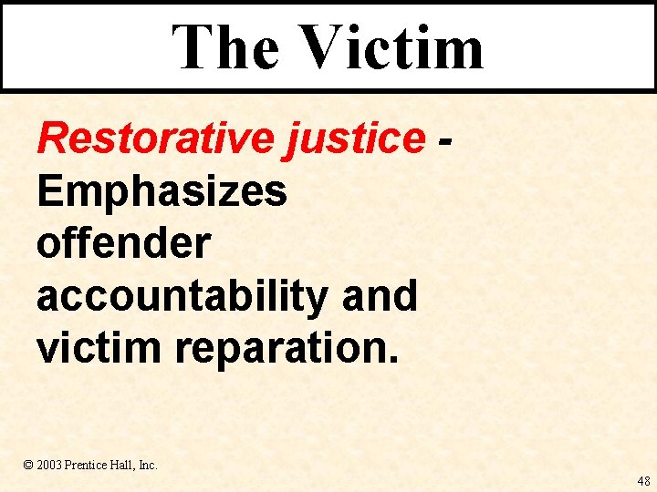 The Victim Restorative justice Emphasizes offender accountability and victim reparation. © 2003 Prentice Hall,