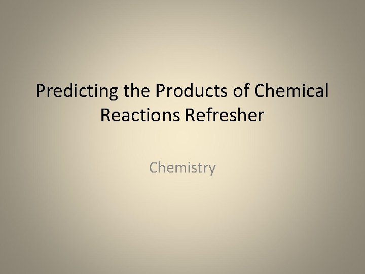 Predicting the Products of Chemical Reactions Refresher Chemistry 