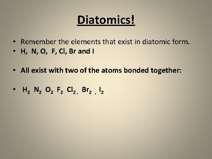 Diatomics! • Remember the elements that exist in diatomic form. • H, N, O,