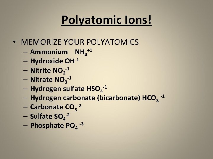 Polyatomic Ions! • MEMORIZE YOUR POLYATOMICS – Ammonium NH 4+1 – Hydroxide OH-1 –