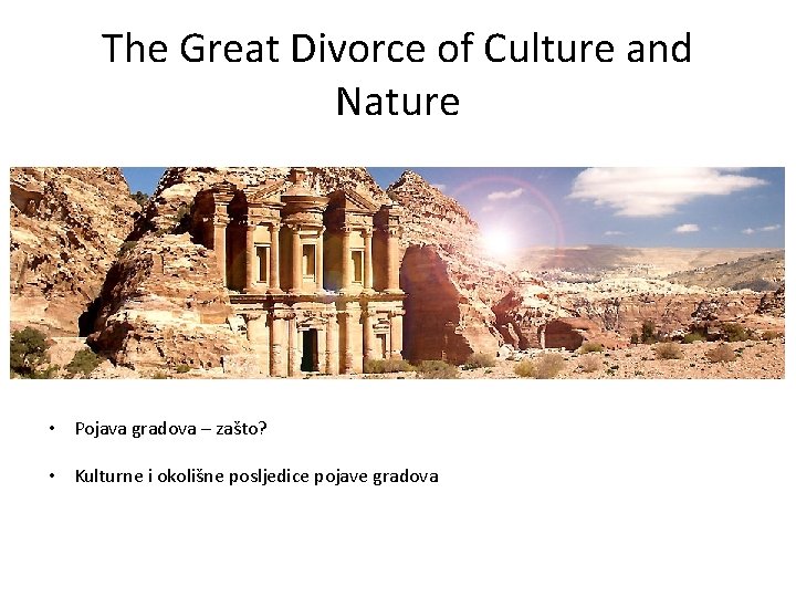 The Great Divorce of Culture and Nature • Pojava gradova – zašto? • Kulturne