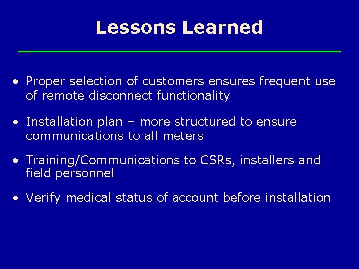 Lessons Learned • Proper selection of customers ensures frequent use of remote disconnect functionality