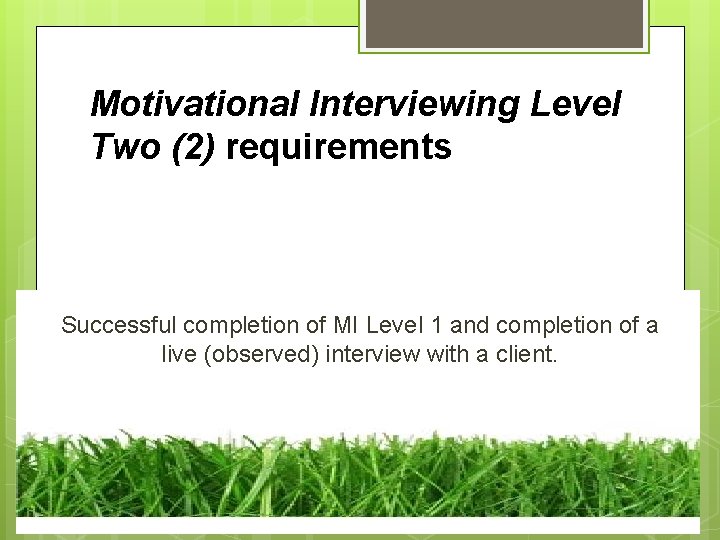 Motivational Interviewing Level Two (2) requirements Successful completion of MI Level 1 and completion