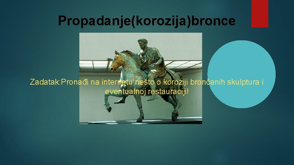 Propadanje(korozija)bronce Zadatak: Pronađi na internetu nešto o koroziji brončanih skulptura i eventualnoj restauraciji! 